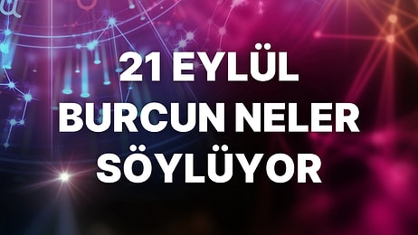 Günlük Burç Yorumuna Göre 21 Eylül Çarşamba Günün Nasıl Geçecek?