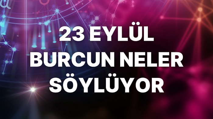 Günlük Burç Yorumuna Göre 23 Eylül Cuma Günün Nasıl Geçecek?