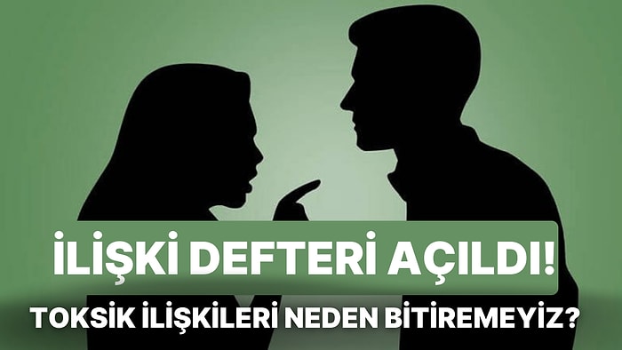 İlişki Defteri: Toksik İlişkileri Neden Bitiremiyoruz?