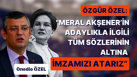 CHP'den Akşener Yanıtı: Adaylıkla İlgili Tüm Sözlerinin Altına İmzamızı Atarız