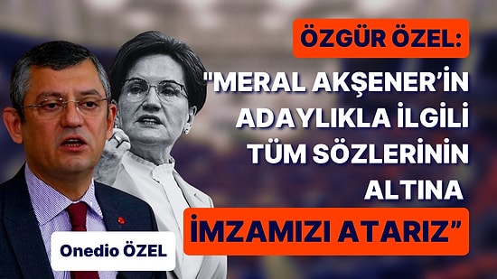 CHP'den Akşener Yanıtı: Adaylıkla İlgili Tüm Sözlerinin Altına İmzamızı Atarız