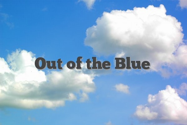 6. out of the blue – beklenmedik bir anda