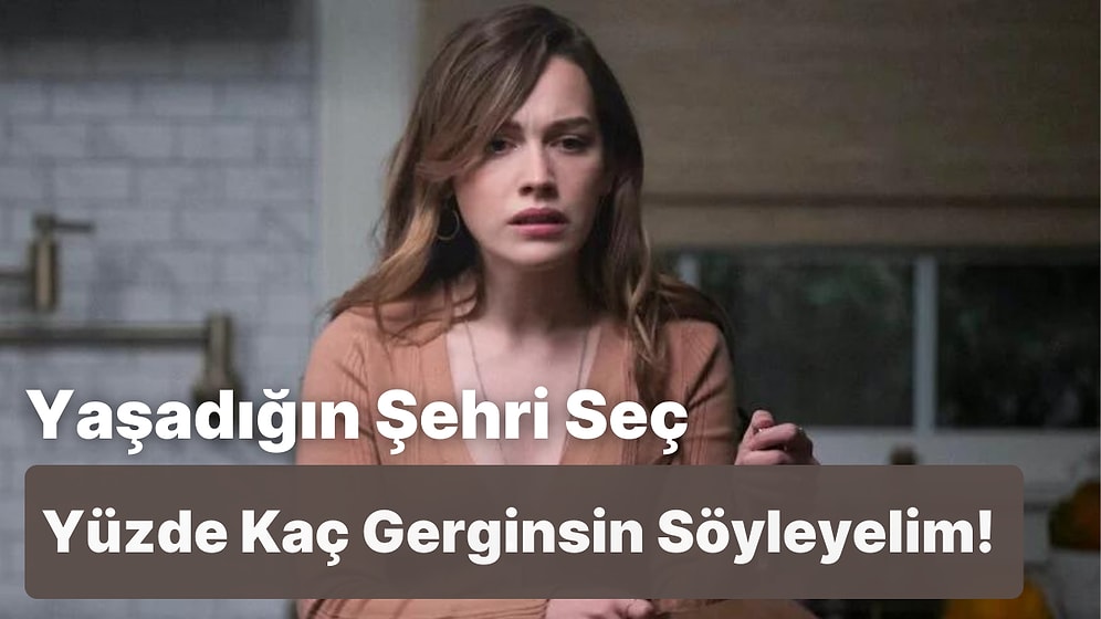 Yaşadığın Şehri Seç, Yüzde Kaç Gerginsin Söyleyelim!