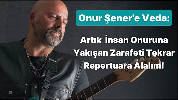 Onur Şener'in Ardından Merhamet,  Nezaket ve Zarafeti Repertuarımıza Alalım