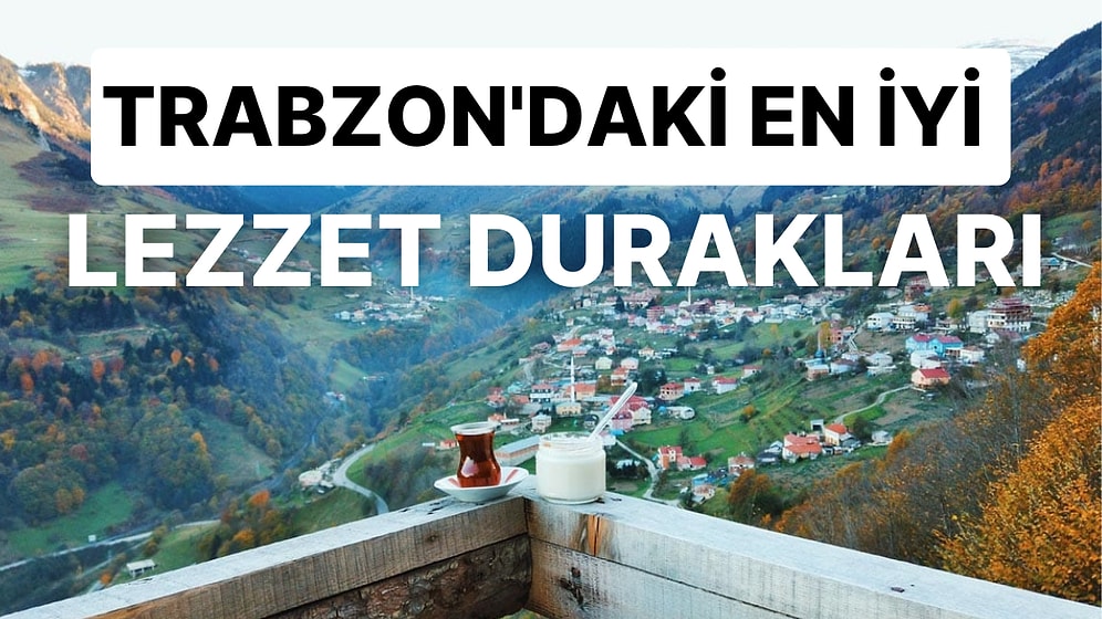 Trabzonluların Çok İyi Bildiği Gurbetteyken Dönsek de Hemen Gitsek Dediği Lezzet Durakları