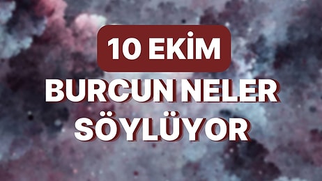 Günlük Burç Yorumuna Göre 10 Ekim Pazartesi Günün Nasıl Geçecek?