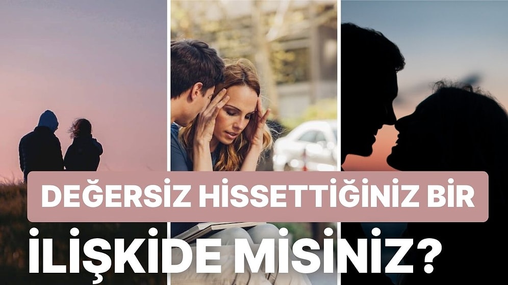 Size Kendinizi Değersiz Hissettiren Bir İlişkide Olduğunuzu Anlamanız için 11 İşaret