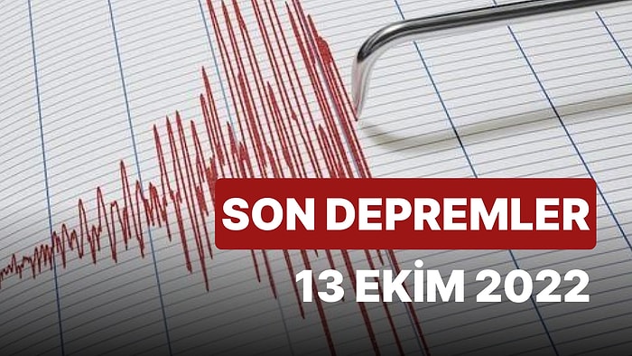 Bugün Deprem Oldu mu? 13 Ekim Perşembe 2022 Kandilli Rasathanesi ve AFAD Son Depremler Listesi