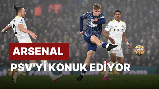 Arsenal-PSV Maçı Ne Zaman, Saat Kaçta? Arsenal-PSV Maçı Hangi Kanalda?