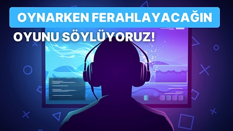 Senin Oynarken Ferahlayacağın Oyunu Söylüyoruz!