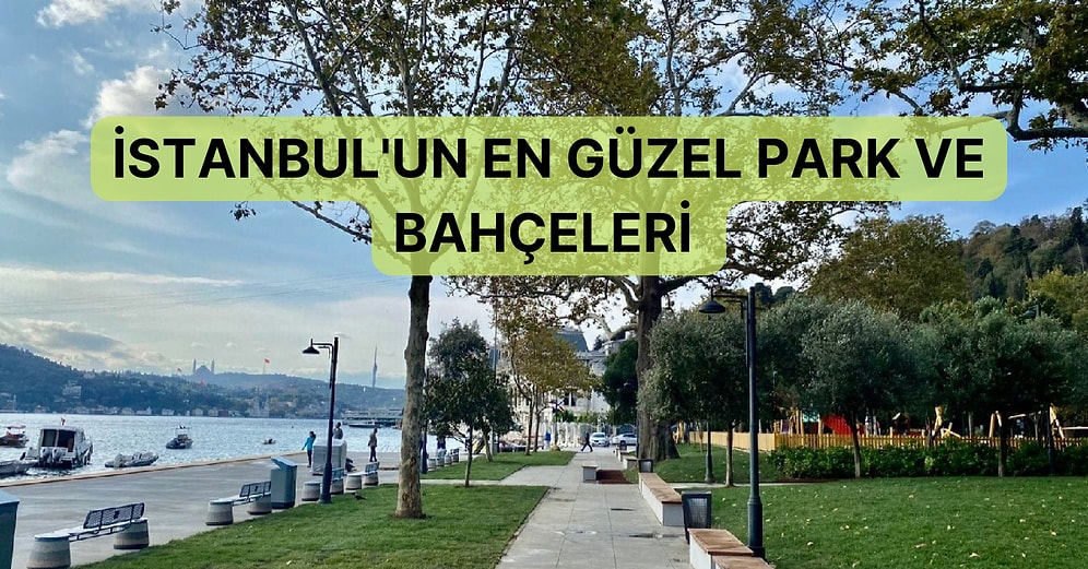 Huzurun ve Doğanın Bir Araya Geldiği Yerler: İstanbul’un En Güzel Park ve Bahçeler Rehberi
