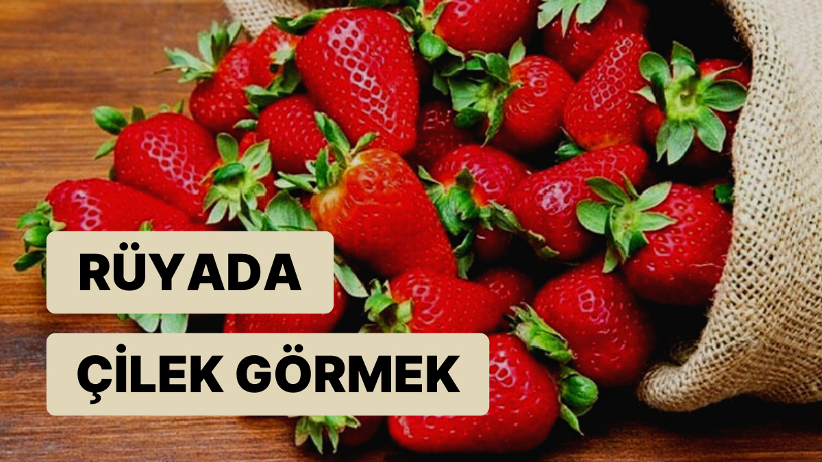 Rüyada Çilek Görmek Huzur ve Mutluluk Kokulu Günler Artık Uzak Değil!