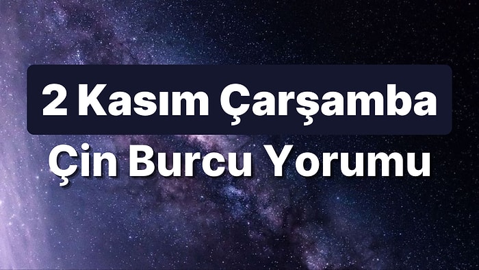 2 Kasım Çarşamba Çin Burcuna Göre Günün Nasıl Geçecek?