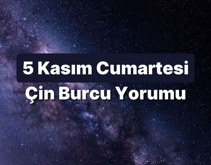 5 Kasım Cumartesi Çin Burcuna Göre Günün Nasıl Geçecek?