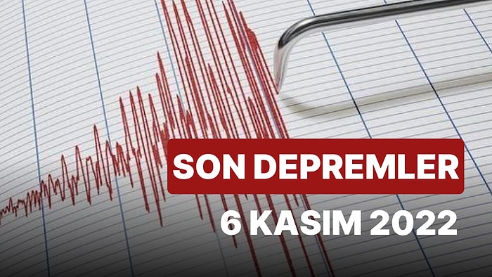 Deprem Oldu mu? 6 Kasım 2022 AFAD ve Kandilli Rasathanesi Son Depremler Listesi