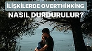 Romantik İlişkilerinizde Sürekli Düşünmeyi Durduramayanlar İçin: Overthinking Nasıl Durdurulur?