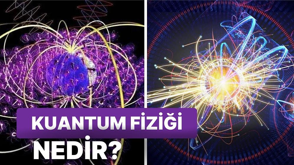 Bilenlerin Hep Konuştuğu Bilmeyenlerin Biliyormuş Gibi Yaptığı Kuantum Fiziği Hakkında Bilmeniz Gerekenler!
