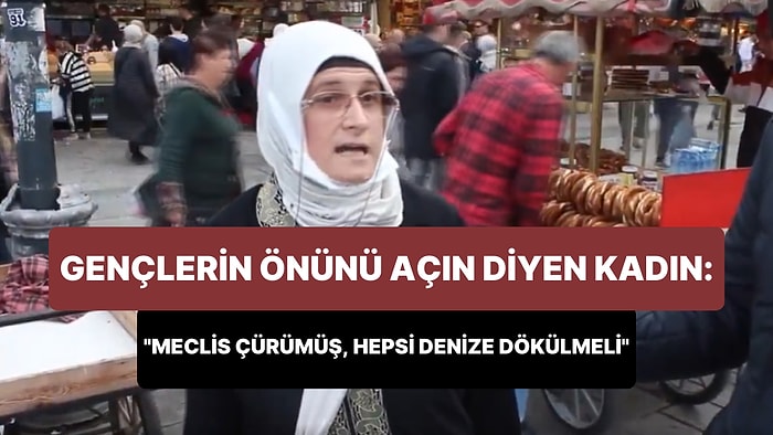 Gençlerin Önünü Açın Diyen Kadın: 'Meclis Çürümüş, Hepsi Denize Dökülmeli'