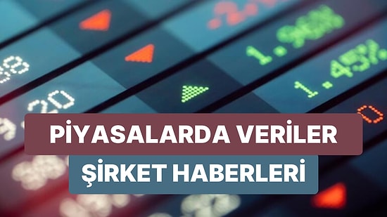 Piyasalarda Önce Çıkan Veriler ve Günün Önemli Şirket Haberleri