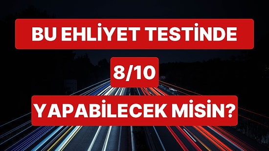 Bu Ehliyet Testinde 8/10 Yapabilecek misin?