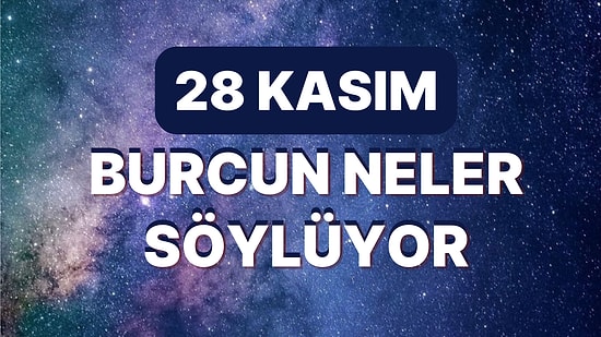 Günlük Burç Yorumuna Göre 28 Kasım Pazartesi Günün Nasıl Geçecek?
