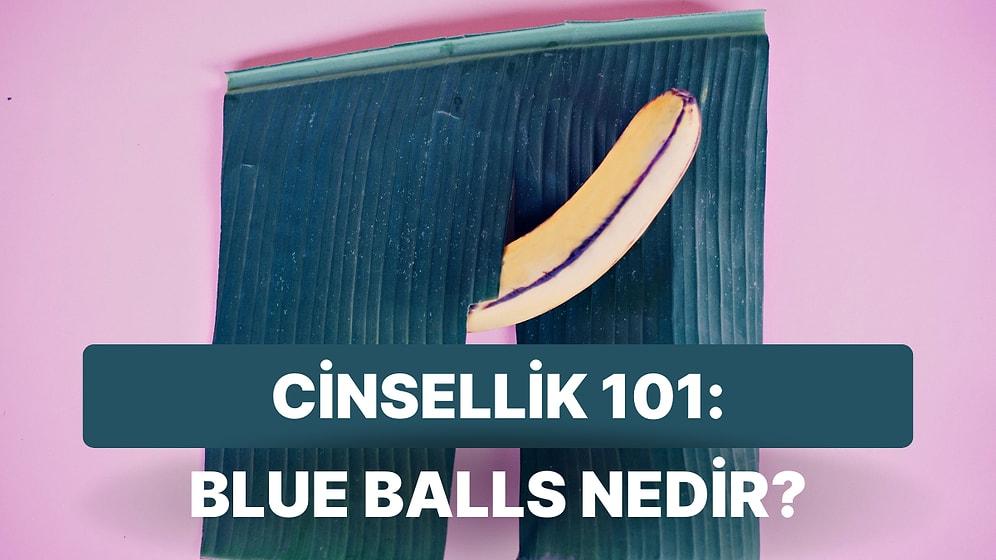 Cinsellik 101: Erkeklerin Boşalamadıkları Zaman Yaşadıkları Ağrılı Durum "Blue Balls" Nedir?