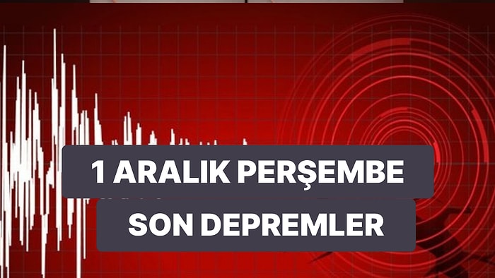 Deprem mi Oldu? 1 Aralık Perşembe Kandilli Rasathanesi ve AFAD Son Depremler Listesi