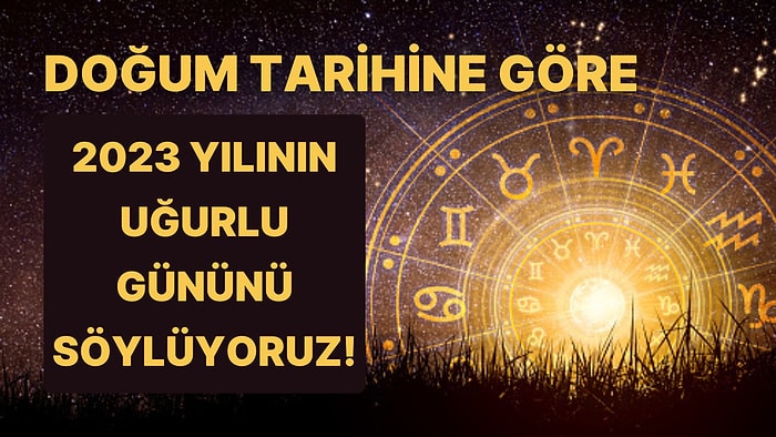 Doğum Tarihine Göre 2023 Yılının Uğurlu Gününü Söylüyoruz!