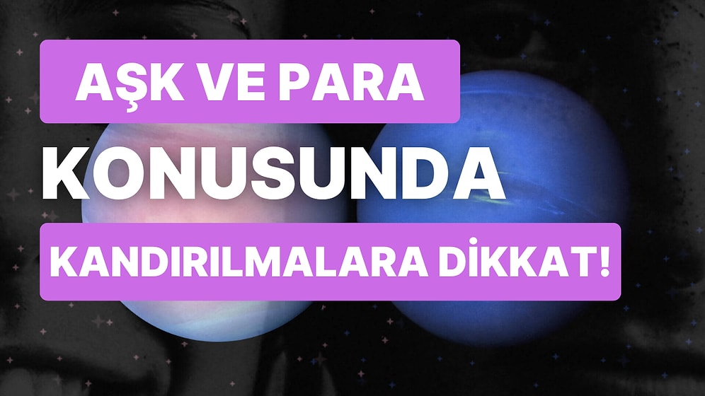 4 Aralık'ta Yaşanacak Venüs ve Neptün Karesi Burçları Nasıl Etkileyecek? İlişkilerde Aldatılmalara Dikkat!
