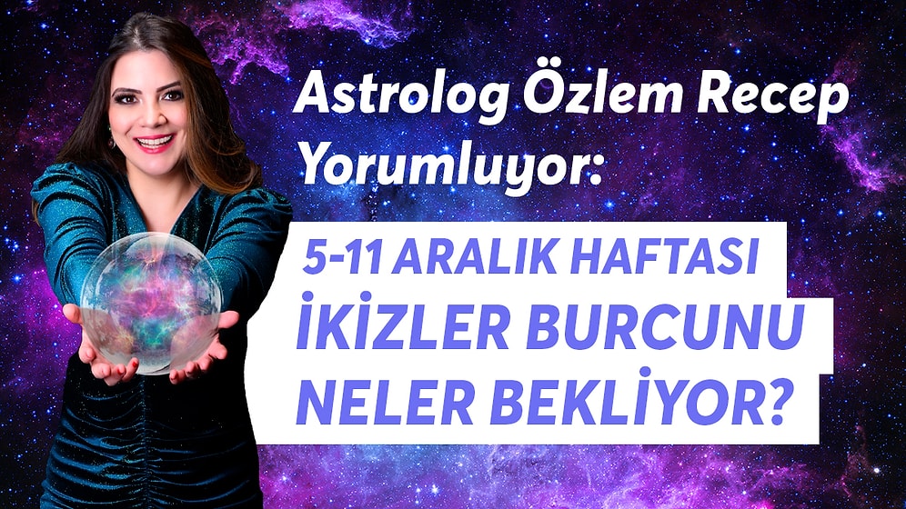 5-11 Aralık Haftası İkizler Burcunu Neler Bekliyor?