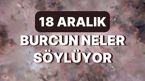 Günlük Burç Yorumuna Göre 18 Aralık Pazar Günün Nasıl Geçecek?