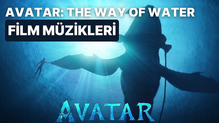 Avatar: The Way of Water Sonunda Vizyonda! Filmi Etkileyici Kılan Müzikleri