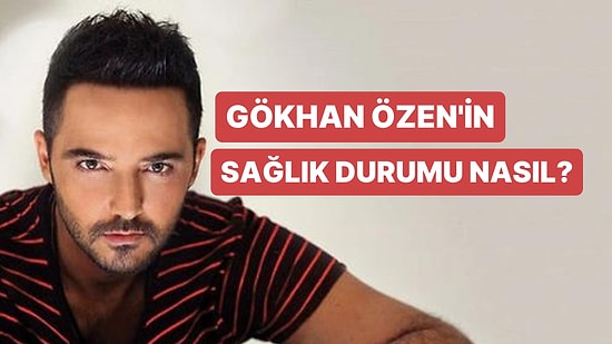 Gökhan Özen Kalp Krizi Geçirdi: Gökhan Özen'in Sağlık Durumu Nasıl, Son Durumu Nedir?