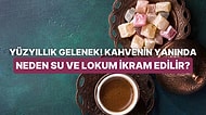 Hem Rivayet Hem de Bilimsel Yönleriyle Türk Kahvesinin Yanında Neden Lokum ve Su İkram Edilir?