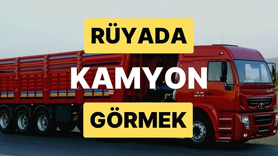 Rüyada Kamyon Görmek: Yakın Zamanda Bir Seyahat Planınız mı Var?