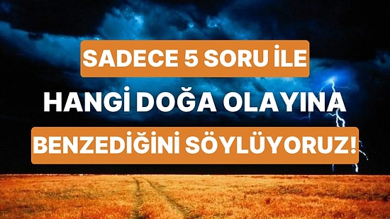 5 Soru ile Hangi Doğa Olayına Benzediğini Söylüyoruz!