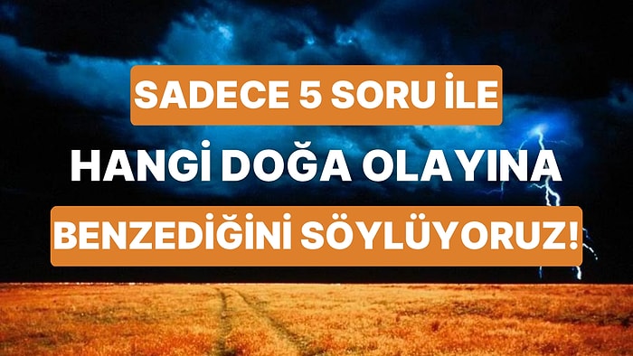 5 Soru ile Hangi Doğa Olayına Benzediğini Söylüyoruz!