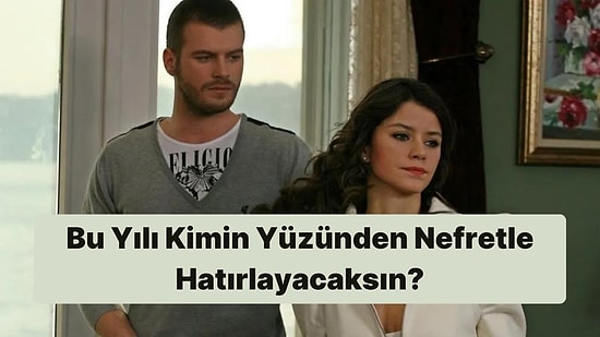 Bu Yılı Kimin Yüzünden Nefretle Hatırlayacaksın?