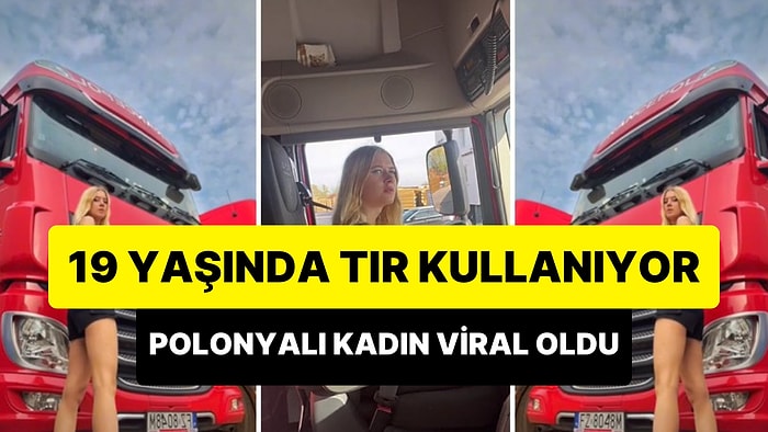 TIR Şoförlüğü Yapan 19 Yaşındaki Kadının TikTok'ta Viral Olan Anları