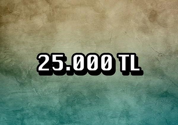 "25.000 TL" çıktı!