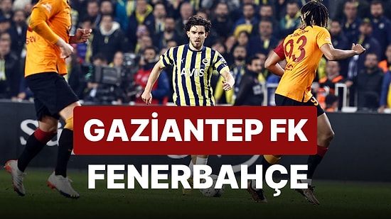 Gaziantep FK-Fenerbahçe Maçı Ne Zaman, Saat Kaçta, Hangi Kanalda?