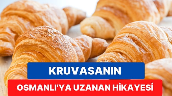 Fransız Lezzeti Olarak Bilinen Kruvasanın Osmanlı'ya Kadar Uzanan İlginç Hikayesi