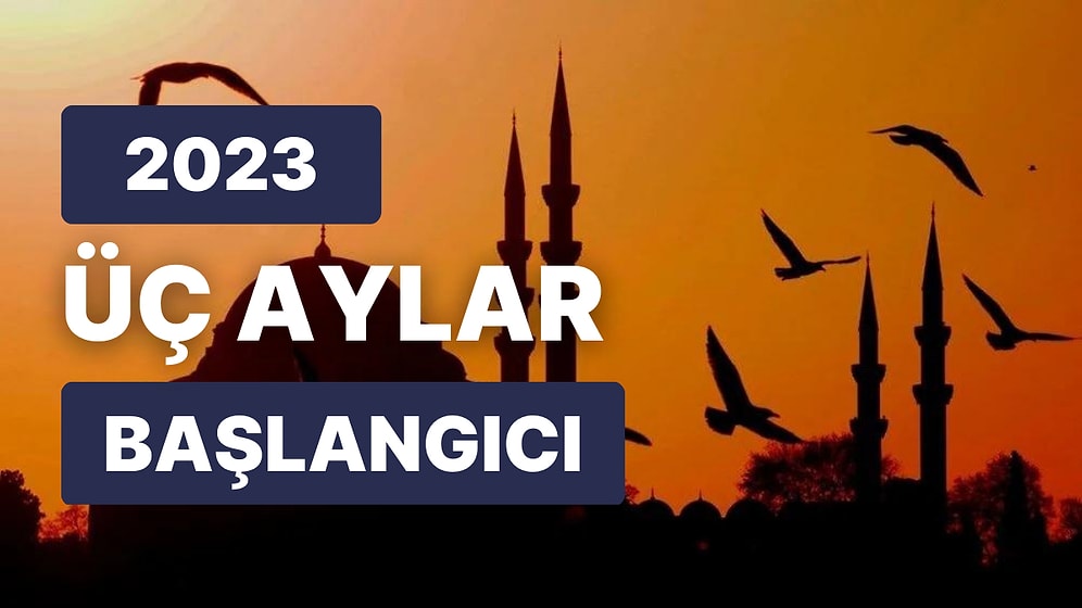 Üç Aylar Ne Zaman Başlıyor? 2023 Üç Aylar Başlangıcı ve Dini Günler