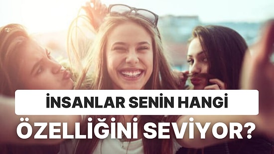 10 Soruda İnsanların Senin Hangi Özelliğini Sevdiğini Söylüyoruz!