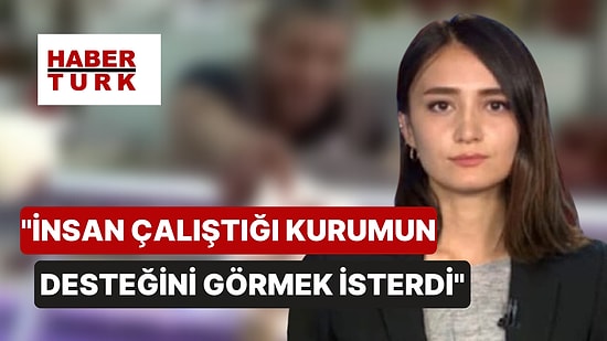 Habertürk'ün 'Günah Keçisi' İlan Ettiği Muhabir: "İnsan Çalıştığı Kurumun Desteğini Görmek İsterdi"