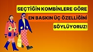Seçtiğin Kombinlere Göre En Baskın Üç Özelliğini Söylüyoruz!