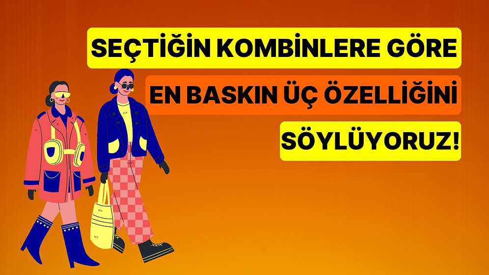 Seçtiğin Kombinlere Göre En Baskın Üç Özelliğini Söylüyoruz!