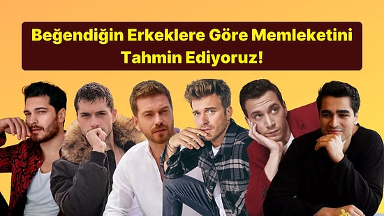 Beğendiğin Erkeklere Göre Memleketini Söylüyoruz!