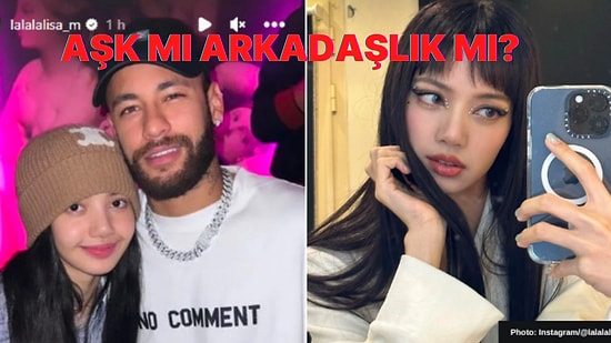 Blackpink Üyesi Lisa'nın Ünlü Futbolcu Neymar ile Paylaştığı Fotoğraf Hayranlarını Heyecanlandırdı