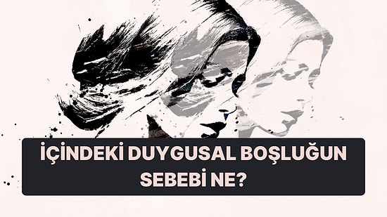 Bu Psikolojik Teste Göre İçindeki Duygusal Boşluğun Sebebini Söylüyoruz!